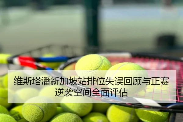 维斯塔潘新加坡站排位失误回顾与正赛逆袭空间全面评估
